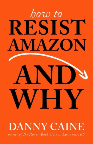 How to Resist Amazon and Why: The Fight for Local Economics, Data Privacy, Fair Labor, Independent Bookstores, and a People-Powered Future! cover image