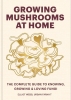 Growing Mushrooms at Home: The Complete Guide to Knowing, Growing and Loving Fungi cover image